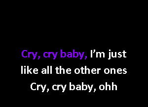 Cry, cry baby, I'm just
like all the other ones
Cry, cry baby, ohh