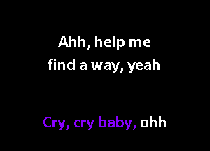 Ahh, help me
find a way, yeah

Cry, cry baby, ohh