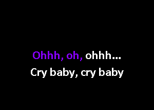 Ohhh, oh, ohhh...

Cry baby, cry baby