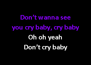 Don't wanna see
you cry baby, cry baby
Oh oh yeah

Don't cry baby