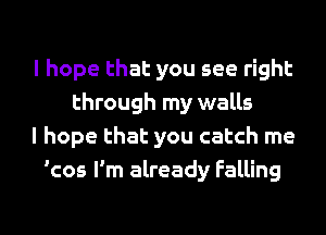 I hope that you see right
through my walls
I hope that you catch me
'cos I'm already Falling