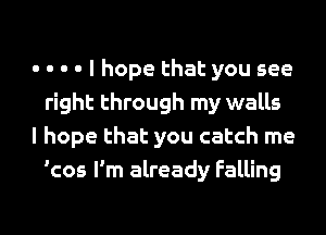 - - - - I hope that you see
right through my walls

I hope that you catch me
'cos I'm already Falling