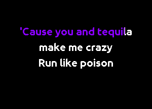 'Causeyouandtequna
make me crazy

Run like poison