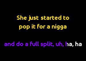 She just started to
pop it for a nigga

and do a full split, uh, ha, ha