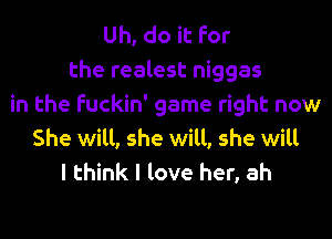 Uh, do it For
the realest niggas
in the fuckin' game right now

She will, she will, she will
I think I love her, ah