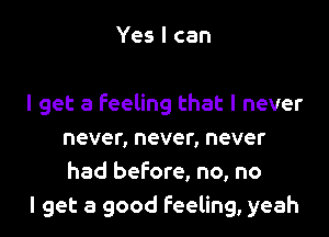 Yes I can

I get a feeling that I never
never, never, never
had before, no, no

I get a good feeling, yeah