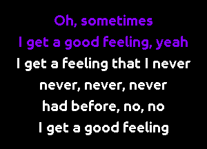 Oh, sometimes
I get a good feeling, yeah
I get a feeling that I never
never, never, never
had before, no, no
I get a good feeling