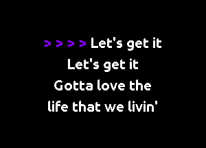 1a z- Let's get it
Let's get it

Gotta love the
life that we livin'