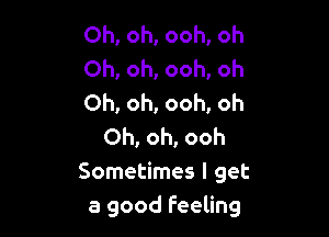 Oh, oh, ooh, oh
Oh, oh, ooh, oh
Oh, oh, ooh, oh

Oh, oh, ooh
Sometimes I get
a good feeling