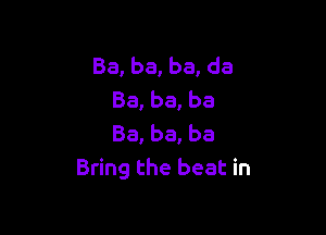 Ba, ba, ba, da
Ba, ba, ba

Ba, ba, ba
Bring the beat in