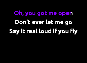 Oh, you got me open
Don't ever let me go

Say it real loud iF you fly