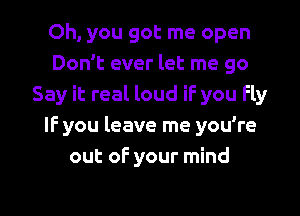 Oh, you got me open
Don't ever let me go
Say it real loud iF you fly
IF you leave me you're
out oF your mind

g