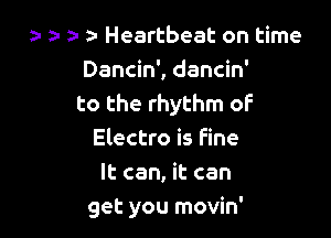 3- a- z- a- Heartbeat on time
Dancin', dancin'
to the rhythm of

Electro is fine
It can, it can
get you movin'