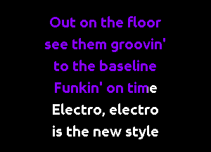 Out on the floor
see them groovin'
to the baseline

Funkin' on time
Electro, electro
is the new style