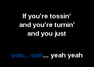 If yowre tossin,
and you,re turnin,
and you just

ooh... ooh... yeah yeah