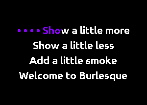 . . - - Show a little more
Show a little less

Add a little smoke
Welcome to Burlesque
