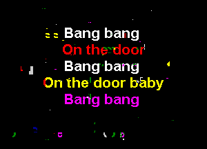 st .Bari-g bang,
On thewdoor
. Bang'bang '

0n the'door baby'
Barig bang

'qu