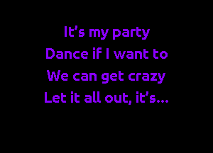 It's my party
Dance if I want to

We can get crazy
Let it all out, it's...