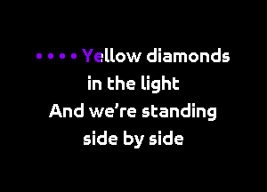 . . . . Yellow diamonds
in the light

And we're standing
side by side