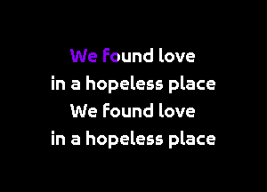 We Found love
in a hopeless place

We Found love
in a hopeless place