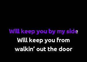 Will keep you by my side
Will keep you From
walkin' out the door