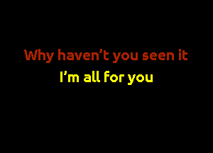 Why haven't you seen it

I'm all For you