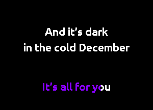 AndiEsdad(
in the cold December

It's all For you