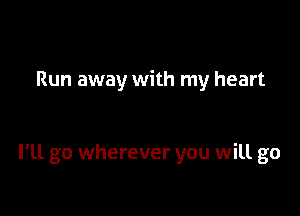 Run away with my heart

I'll go wherever you will go