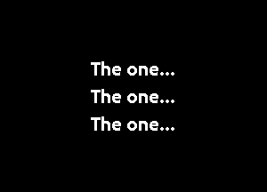 The one...

The one...
The one...