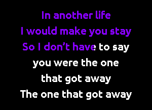 In another life
I would make you stay
So I don't have to say
you were the one
that got away

The one that got away I