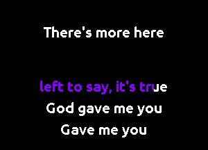 There's more here

left to say, it's true

God gave me you
Gave me you