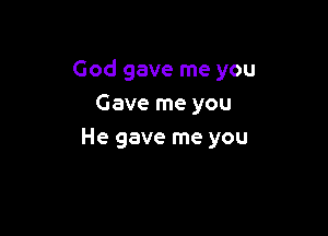 God gave me you
Gave me you

He gave me you