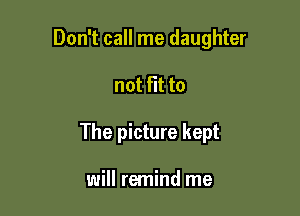 Don't call me daughter

not fit to

The picture kept

will remind me