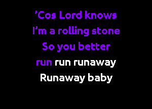 'Cos Lord knows
I'm a rolling stone
So you better

run run runaway
Runaway baby