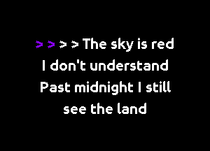 za The sky is red
I don't understand

Past midnight I still
see the land