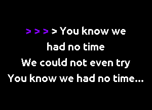 o- o y a- You know we
had no time

We could not even try
You know we had no time...