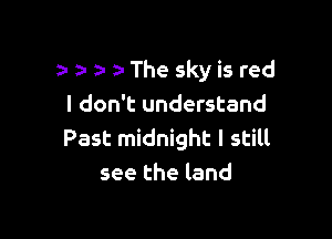za The sky is red
I don't understand

Past midnight I still
see the land