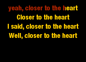 yeah, closer to the heart
Closer to the heart
I said, closer to the heart

Well, closer to the heart