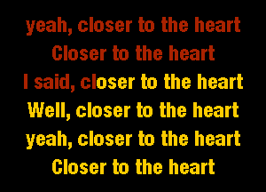 yeah, closer to the heart
Closer to the heart

I said, closer to the heart

Well, closer to the heart

yeah, closer to the heart
Closer to the heart