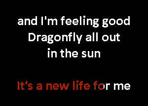 and I'm feeling good
Dragonfly all out

inthesun

It's a new life for me