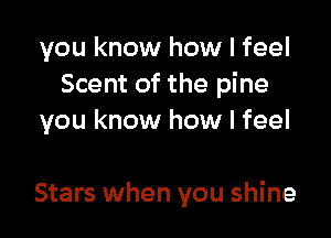 you know how I feel
Scent of the pine
you know how I feel

Stars when you shine