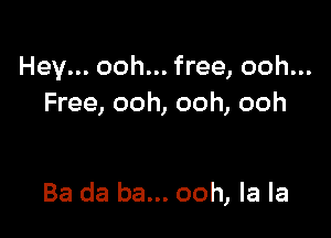 Hey... ooh... free, ooh...
Free, ooh, ooh, ooh

Ba da ba... ooh, la la