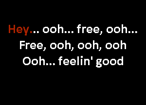 Hey... ooh... free, ooh...
Free, ooh, ooh, ooh

Ooh... feelin' good