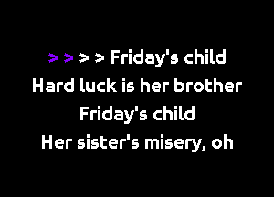 2a 2- a- Friday's child
Hard luck is her brother

Friday's child
Her sister's misery, oh