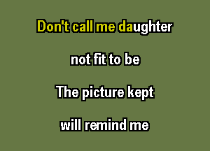 Don't call me daughter

not Flt to be
The picture kept

will remind me