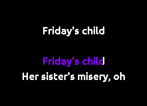 Friday's child

Friday's child
Her sister's misery, oh