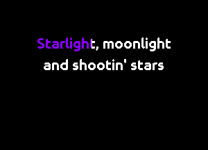 Starlight, moonlight
and shootin' stars