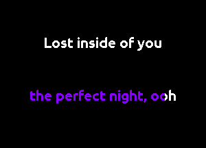 Lost inside of you

the perfect night, ooh