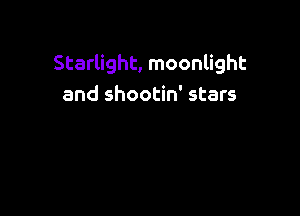 Starlight, moonlight
and shootin' stars