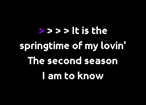 z- a- a- n- It is the
springtime of my lovin'

The second season
I am to know